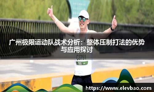 广州极限运动队战术分析：整体压制打法的优势与应用探讨