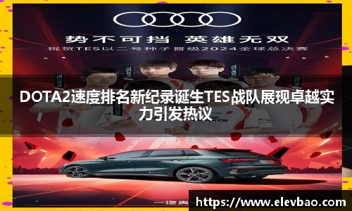 DOTA2速度排名新纪录诞生TES战队展现卓越实力引发热议