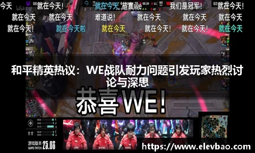 和平精英热议：WE战队耐力问题引发玩家热烈讨论与深思