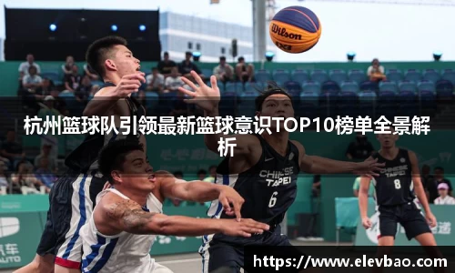 杭州篮球队引领最新篮球意识TOP10榜单全景解析